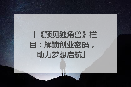 《预见独角兽》栏目：解锁创业密码，助力梦想启航