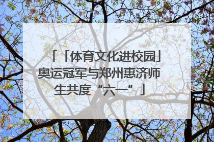 「体育文化进校园」奥运冠军与郑州惠济师生共度“六一”