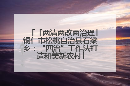 「两清两改两治理」铜仁市松桃自治县石梁乡：“四治”工作法打造和美新农村