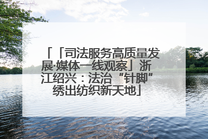 「司法服务高质量发展·媒体一线观察」浙江绍兴：法治“针脚”绣出纺织新天地