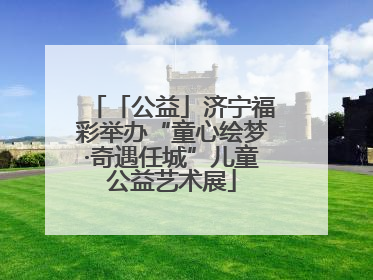 「公益」济宁福彩举办“童心绘梦·奇遇任城”儿童公益艺术展