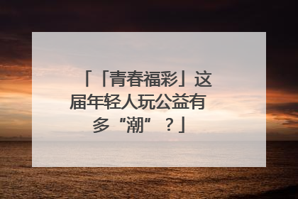 「青春福彩」这届年轻人玩公益有多“潮”？