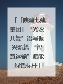 「陕建七建集团」“光农共舞”谱写振兴新篇 “智慧运输”赋能绿色标杆