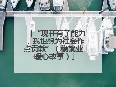 “现在有了能力，我也想为社会作点贡献”（稳就业·暖心故事）