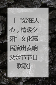 “爱在天心，情暖夕阳”文化惠民演出奏响父亲节节日欢歌