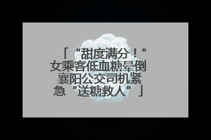 “甜度满分！”女乘客低血糖晕倒 襄阳公交司机紧急“送糖救人”
