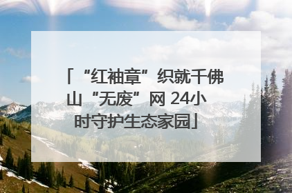 “红袖章”织就千佛山“无废”网 24小时守护生态家园