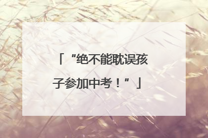 “绝不能耽误孩子参加中考！”