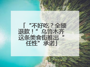 “不好吃？全额退款！”乌鲁木齐这条美食街推出“任性”承诺