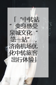 “中转站”变身感受泉城文化“第一站”，济南机场优化中转旅客出行体验