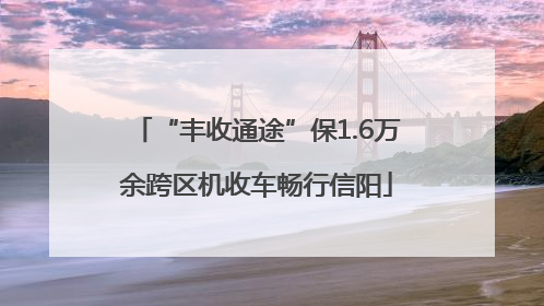 “丰收通途”保1.6万余跨区机收车畅行信阳