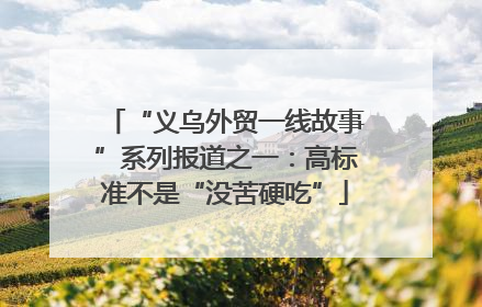 “义乌外贸一线故事”系列报道之一：高标准不是“没苦硬吃”