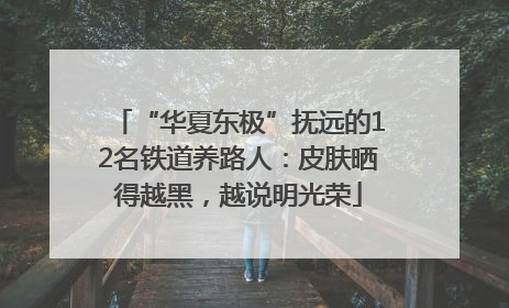 “华夏东极”抚远的12名铁道养路人：皮肤晒得越黑，越说明光荣