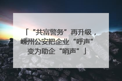 “共富警务”再升级，嵊州公安把企业“呼声”变为助企“哨声”