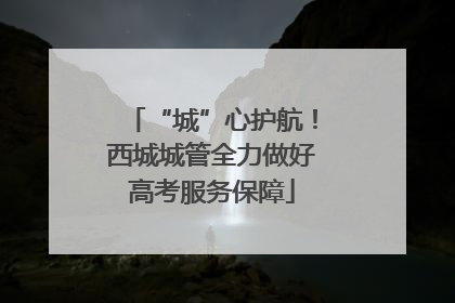 “城”心护航！西城城管全力做好高考服务保障