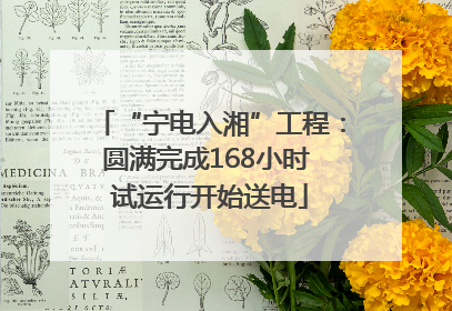 “宁电入湘”工程：圆满完成168小时 试运行开始送电