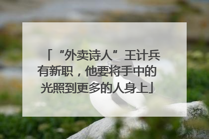 “外卖诗人”王计兵有新职，他要将手中的光照到更多的人身上