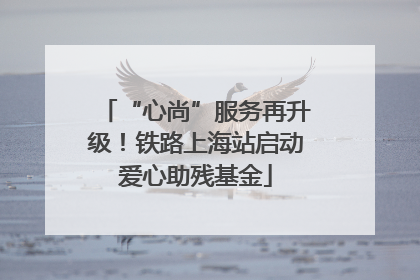 “心尚”服务再升级！铁路上海站启动爱心助残基金