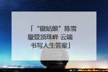 “徽姑娘”陈雪璇登顶珠峰 云端书写人生答案