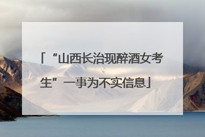 “山西长治现醉酒女考生”一事为不实信息