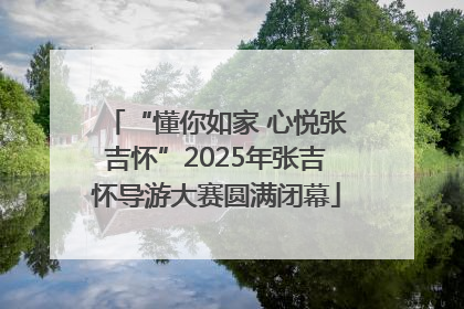 “懂你如家 心悦张吉怀”2025年张吉怀导游大赛圆满闭幕