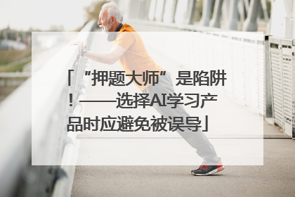 “押题大师”是陷阱！——选择AI学习产品时应避免被误导