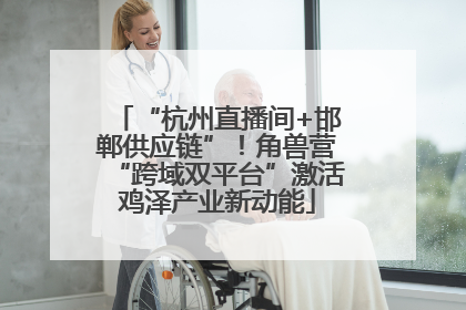“杭州直播间+邯郸供应链”！角兽营“跨域双平台”激活鸡泽产业新动能