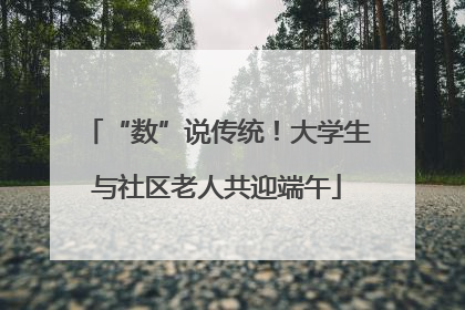 “数”说传统！大学生与社区老人共迎端午