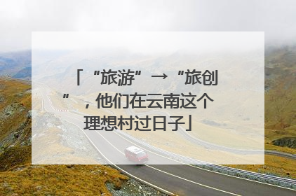 “旅游”→“旅创”，他们在云南这个理想村过日子