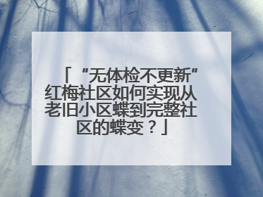 “无体检不更新”红梅社区如何实现从老旧小区蝶到完整社区的蝶变？