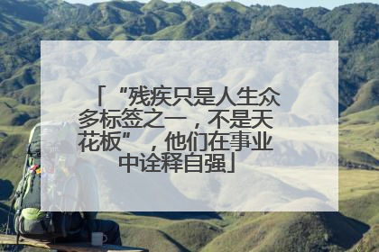 “残疾只是人生众多标签之一，不是天花板”，他们在事业中诠释自强