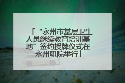 “永州市基层卫生人员继续教育培训基地”签约授牌仪式在永州职院举行