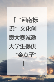 “河南标识”文化创意大赛诚邀大学生提供“金点子”