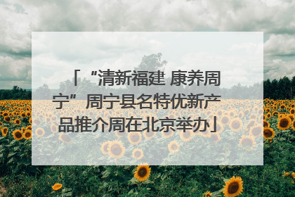 “清新福建 康养周宁”周宁县名特优新产品推介周在北京举办