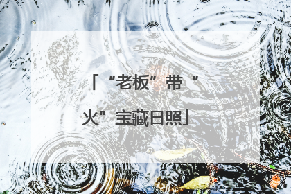 “老板”带“火”宝藏日照