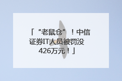 “老鼠仓”！中信证券IT人员被罚没426万元！