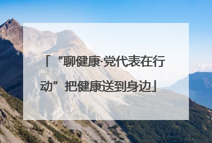 “聊健康·党代表在行动”把健康送到身边