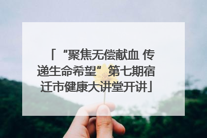 “聚焦无偿献血 传递生命希望”第七期宿迁市健康大讲堂开讲