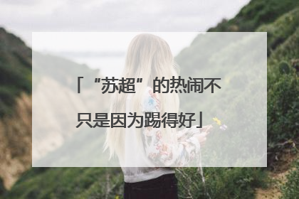“苏超”的热闹不只是因为踢得好