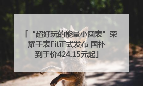 “超好玩的能量小圆表”荣耀手表Fit正式发布 国补到手价424.15元起