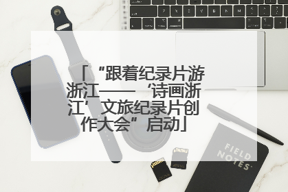 “跟着纪录片游浙江——‘诗画浙江’文旅纪录片创作大会”启动