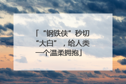 “钢铁侠”秒切“大白”，给人类一个温柔拥抱