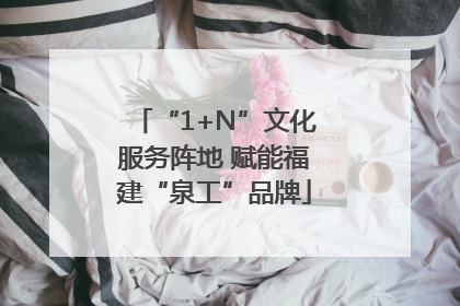 “1+N”文化服务阵地 赋能福建“泉工”品牌