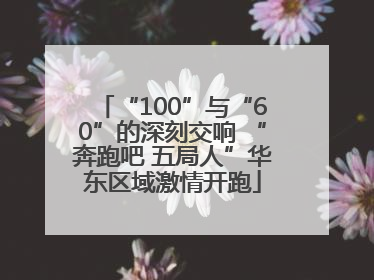 “100”与“60”的深刻交响 “奔跑吧 五局人”华东区域激情开跑
