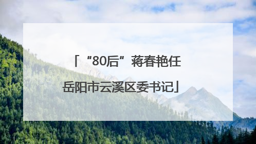 “80后”蒋春艳任岳阳市云溪区委书记
