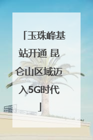 玉珠峰基站开通 昆仑山区域迈入5G时代