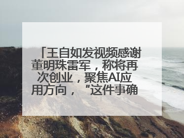 王自如发视频感谢董明珠雷军，称将再次创业，聚焦AI应用方向，“这件事确实来钱快”