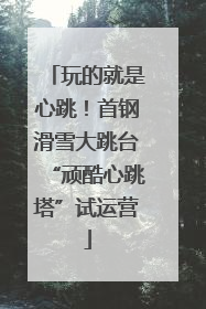 玩的就是心跳！首钢滑雪大跳台“顽酷心跳塔”试运营