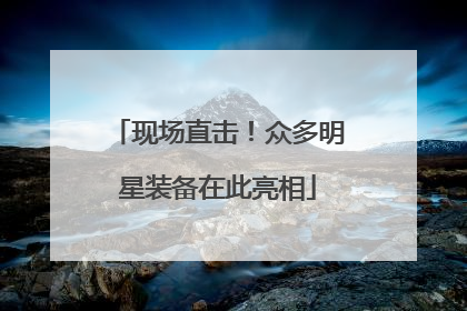 现场直击！众多明星装备在此亮相
