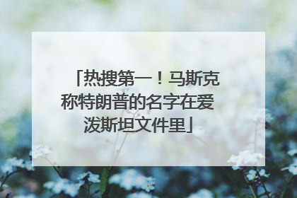 热搜第一！马斯克称特朗普的名字在爱泼斯坦文件里